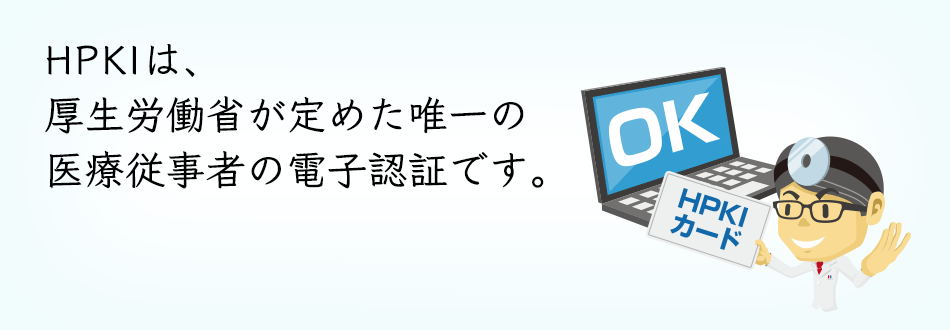 HPKIは、厚生労働省が定めた唯一の医療従事者の電子認証です。